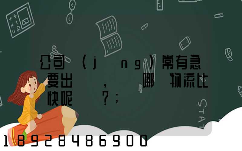 公司經(jīng)常有急貨要出，請問哪個物流比較快呢？